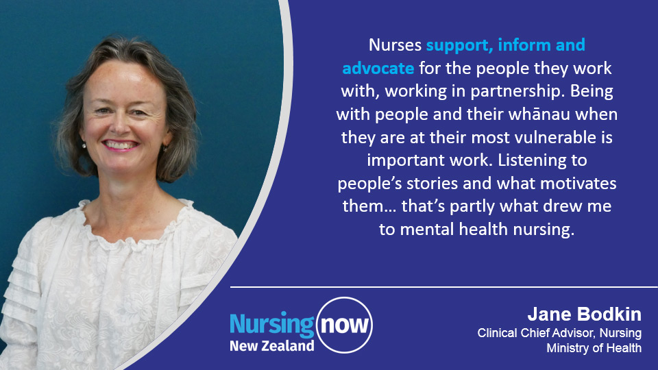 Jane Bodkin: Nurses support, inform and advocate for the people they work with, working in partnership. Being with people and their whānau when they are at their most vulnerable is important work. Listening to people's stories and what motivates them... that's partly what drew me to mental health nursing. 