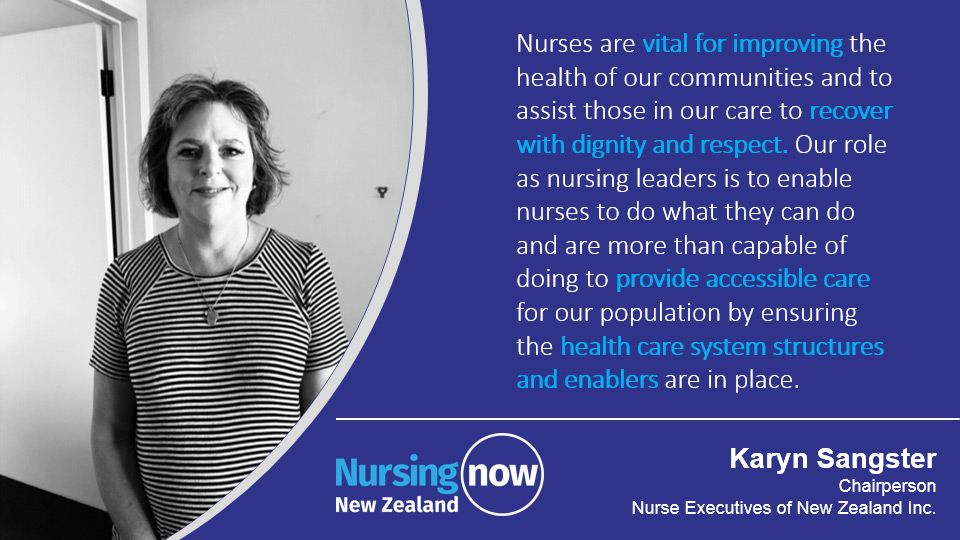 Karyn Sangster: Nurses are vital for improving the health of our communities and to assist those in our care to recover with dignity and respect. Our role as nursing leaders is to enable nurses to do what they can do and are more than capable for doing to provide accessible care for our population by ensuring the health care system structures and enablers are in place. 