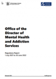 Office of the Director of Mental Health and Addiction Services Regulatory Report 1 July 2021 to 30 June 2022. 